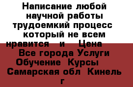 Написание любой научной работы трудоемкий процесс, который не всем нравится...и  › Цена ­ 550 - Все города Услуги » Обучение. Курсы   . Самарская обл.,Кинель г.